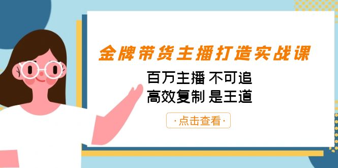 金牌带货主播打造实战课：百万主播 不可追，高效复制 是王道（10节课）-小艾项目网
