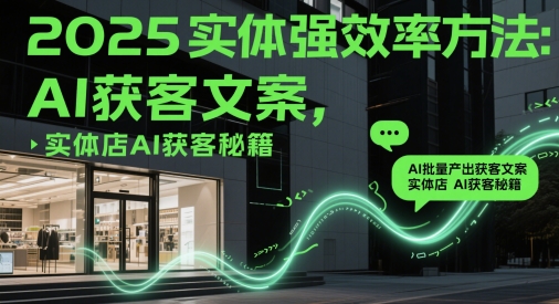 2025实体强效率方法：AI批量产出获客文案，实体店AI获客秘籍-小艾项目网