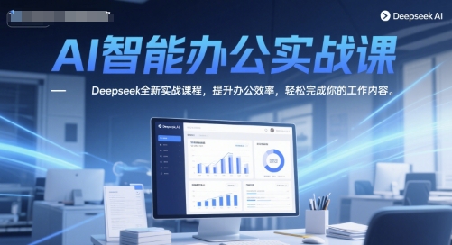 AI智能办公实战课，Deepseek全新实战课程，提升办公效率，轻松完成你的工作内容-小艾项目网