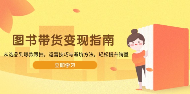 图书带货变现指南，从选品到爆款跟拍，运营技巧与避坑方法，轻松提升销量-小艾项目网