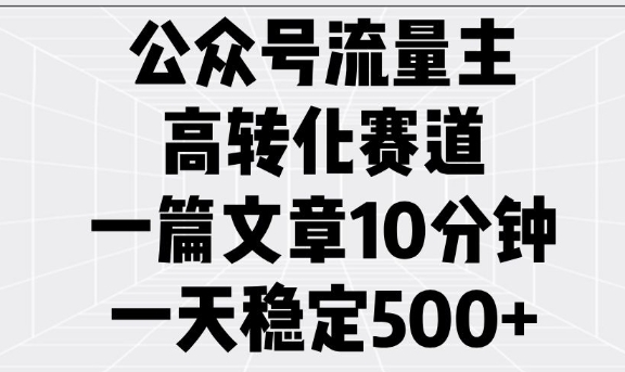 公众号流量主高转化赛道，一篇文章10分钟，一天稳定5张-小艾项目网