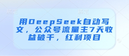 用DeepSeek自动写文，公众号流量主7天收益破千，红利项目-小艾项目网