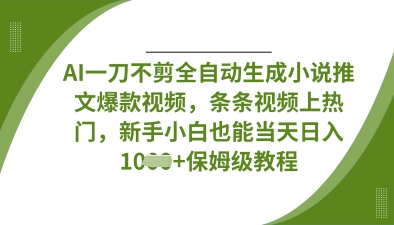 AI一刀不剪全自动生成小说推文爆款视频，条条视频上热门，新手小白也能当天日入数张-小艾项目网