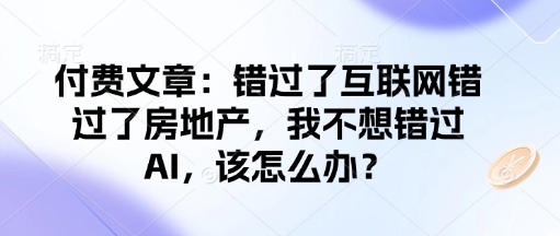 付费文章：错过了互联网错过了房地产，我不想错过AI，该怎么办？-小艾项目网