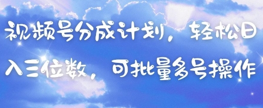 视频号分成计划，轻松日入三位数，可批量多号操作-小艾项目网