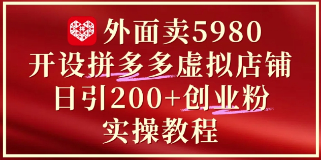 外面卖5980开设拼多多虚拟店铺：单日引流200+创业付费粉实战教程-小艾项目网