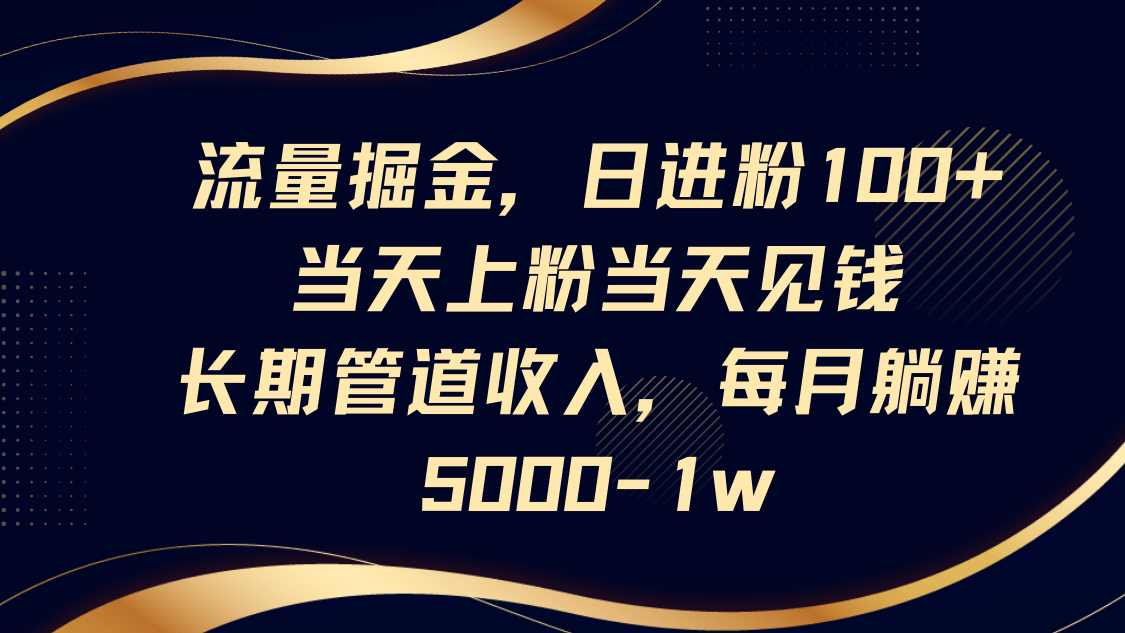 流量掘金，日进粉100+,当天上粉当天见钱，长期管道收入，每月躺赚5000-1w-小艾项目网
