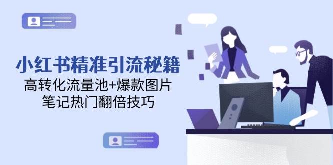 小红书精准引流秘籍，高转化流量池+爆款图片，笔记热门翻倍技巧-小艾项目网