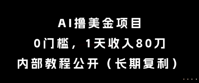 AI撸美金项目，0门槛，1天收入80刀，内部教程公开(长期复利)【揭秘】-小艾项目网