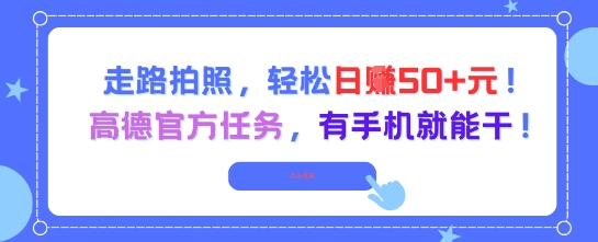 走路拍照，轻松日入50+!高德官方任务，有手机就能干-小艾项目网