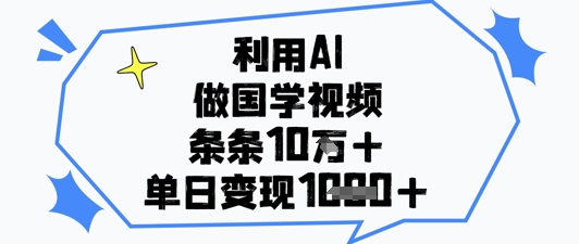 利用AI做国学视频，条条点赞10w+，单日变现1k+-小艾项目网