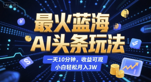 最火蓝海AI头条玩法，一天10分钟，收益可观，小白轻松月入3W【揭秘】-小艾项目网