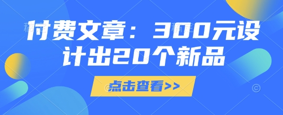 付费文章：300元设计出20个新品-小艾项目网