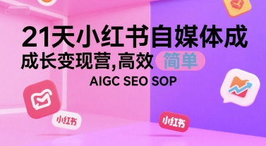 21天小红书自媒体成长变现营，高效 简单 AIGC SEO SOP-小艾项目网