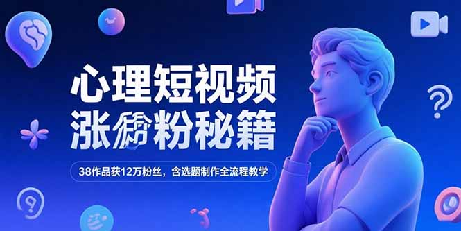 心理短视频涨粉秘籍，38作品获12万粉丝，含选题制作全流程教学-小艾项目网