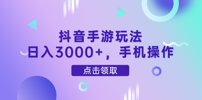 抖音手游玩法，日入3000+，手机操作-小艾项目网