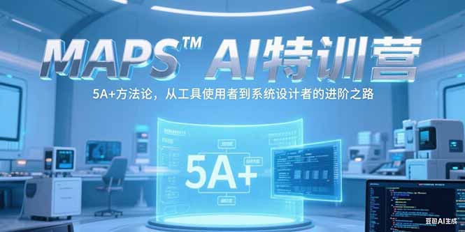 MAPSAI特训营，掌握 5A+方法论，从工具使用者到系统设计者的进阶之路-小艾项目网