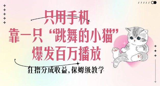 只用手机靠一只“跳舞的小猫”爆发百万播放，狂撸分成收益，保姆级教学-小艾项目网