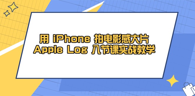 用 iPhone 拍电影感大片，Apple Log 8节课实战教学-小艾项目网