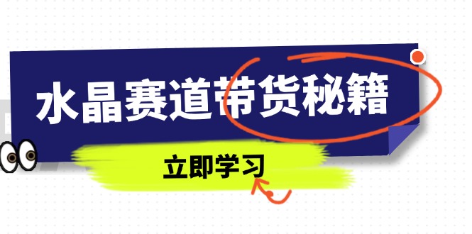 水晶赛道带货秘籍，国学结合、短视频起号、拍摄技巧、直播话术等内容-小艾项目网