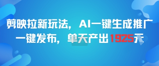 剪映拉新玩法，AI一键生成推广，一键发布，单天最高产出1925-小艾项目网