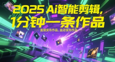 2025Ai智能剪辑，不需要剪辑，直接发布作品，自动剪辑，1分钟一条作品-小艾项目网