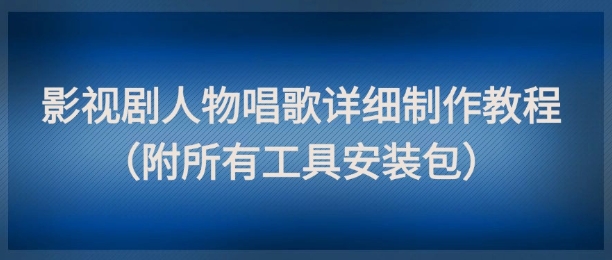 影视剧人物唱歌详细制作教程，点赞量动辄几十W(附所有工具安装包)-小艾项目网