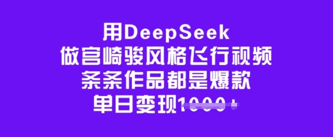 用DeepSeek做宫崎骏风格飞行视频，条条作品都是爆款，单日变现多张-小艾项目网