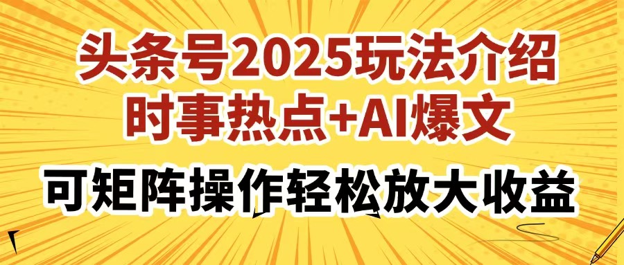 头条号2025玩法介绍，时事热点+AI爆文，可矩阵操作轻松放大收益-小艾项目网