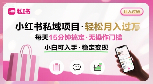 小红书私域项目 月入过W非常轻松 每天15分钟即可搞定，无任何操作门槛，小白可入手-小艾项目网