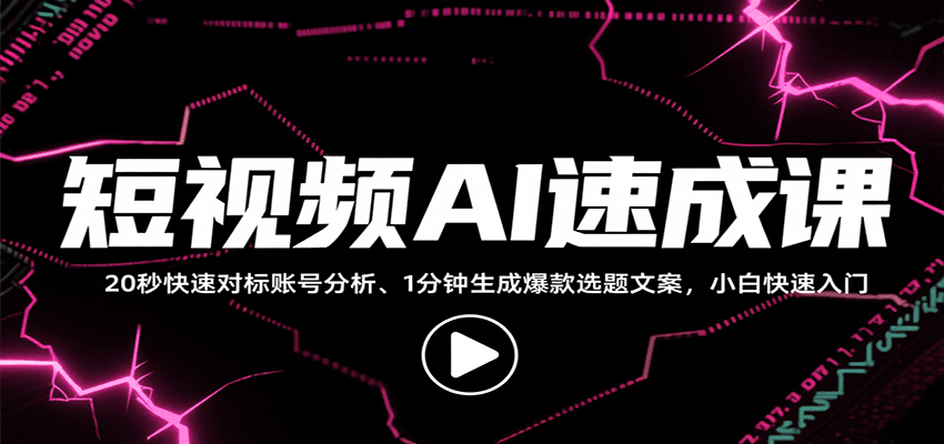 短视频AI速成课，找对标/定选题/拆结构/写文案等，小白快速上手解锁多样创作技能-小艾项目网