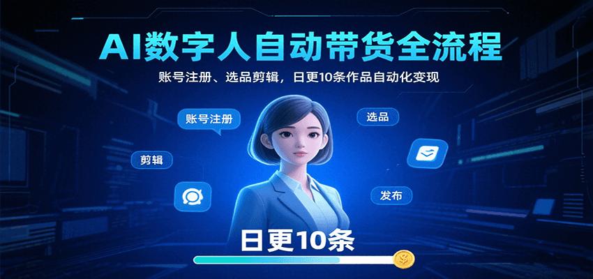 AI数字人自动带货全流程：账号注册、选品剪辑，日更10条作品自动化变现-小艾项目网