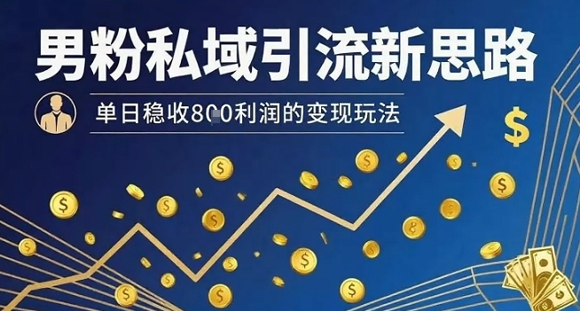 男粉私域引流新思路，单日稳收8张利润的变现玩法-小艾项目网