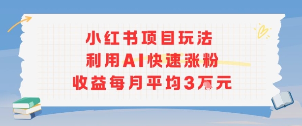 小红书商单项目新玩法，利用AI快速涨粉收益每月平均3W-小艾项目网