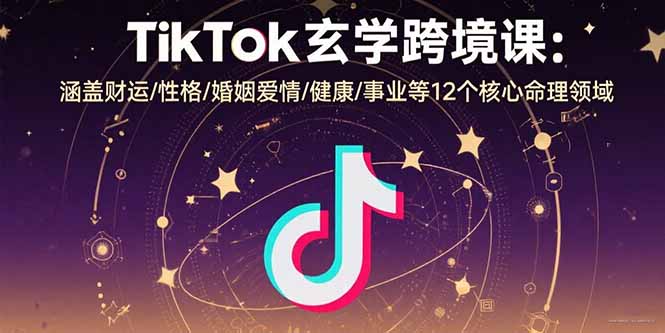 TikTok玄学跨境课：涵盖财运/性格/婚姻爱情/健康/事业等12个核心命理领域-小艾项目网