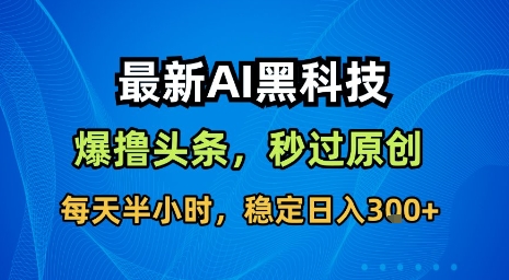 最新AI黑科技软件撸头条搬运，无需任何指令，秒过原创，每天半小时，稳定日入3张【揭秘】-小艾项目网
