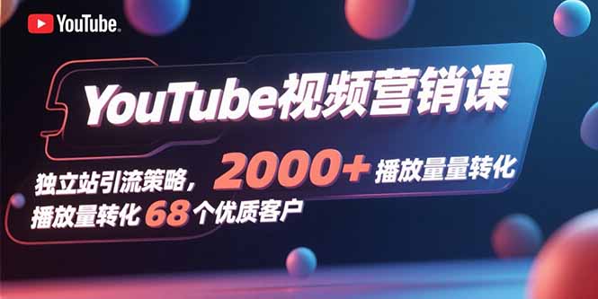 YouTube视频营销课，独立站引流策略，2000+播放量转化68个优质客户-小艾项目网
