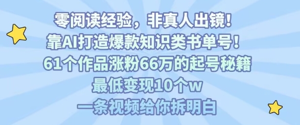 靠AI打造爆款知识类书单号，61个作品涨粉66w的起号秘籍，最低变现10个w，一条视频给你拆明白-小艾项目网