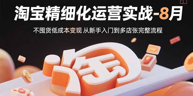 淘宝精细化运营实战-8月：不囤货低成本变现 从新手入门到多店扩张完整流程-小艾项目网
