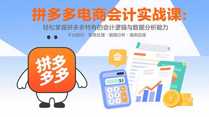 拼多多电商会计实战课：轻松掌握拼多多特有的会计逻辑与数据分析能力-小艾项目网