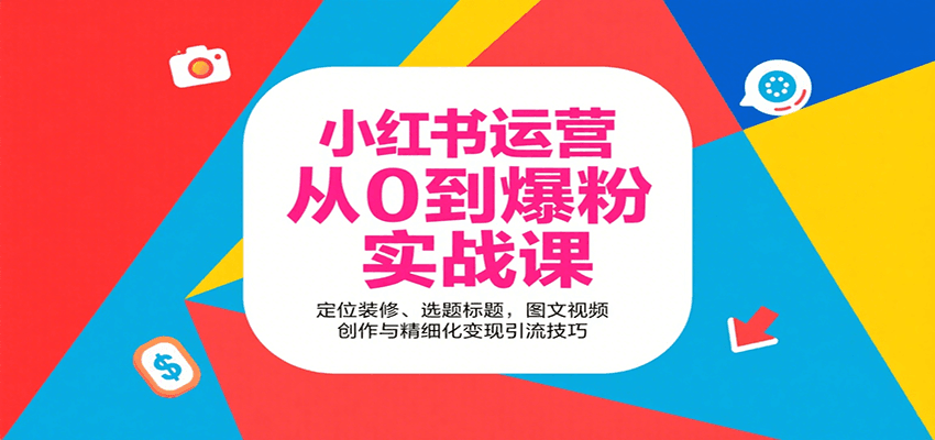 小红书运营从0到爆粉实战课：定位装修、选题标题，图文视频创作与精细化变现引流技巧-小艾项目网