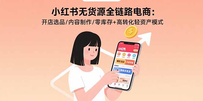 小红书无货源全链路电商：开店选品/内容制作/零库存+高转化轻资产模式-小艾项目网