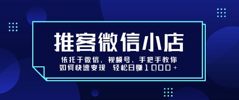 推客微信小店依托于微信、视频号，手把手教你如何快速变现 轻松日入1k+【揭秘】-小艾项目网