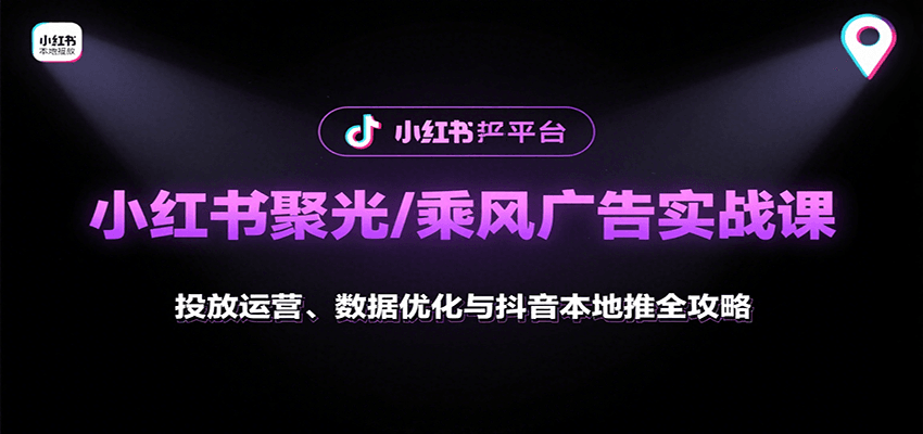小红书聚光/乘风广告实战课：投放运营、数据优化与抖音本地推全攻略-小艾项目网