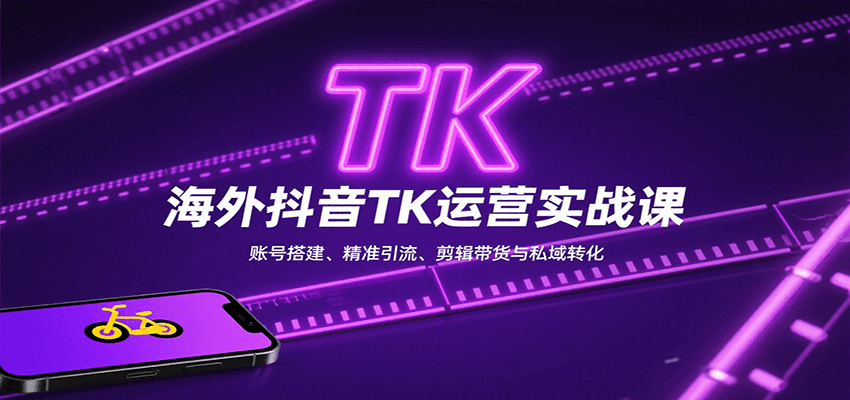 海外抖音TK运营实战课：账号搭建、精准引流、剪辑带货与私域转化-小艾项目网