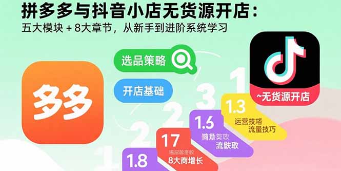 拼多多与抖音小店无货源开店：五大模块+8大章节，从新手到进阶系统学习-小艾项目网