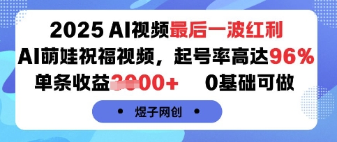 2025AI视频最后一波红利，AI萌娃祝福视频，起号率高达96%，单条收益1k+，0基础可做-小艾项目网