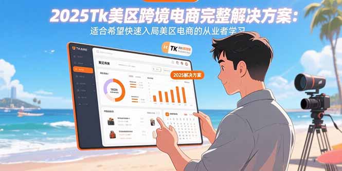 2025Tk美区跨境电商完整解决方案：适合希望快速入局美区电商的从业者学习-小艾项目网