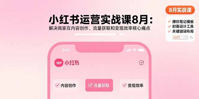 小红书运营实战课8月：解决商家在内容创作、流量获取和变现效率核心痛点-小艾项目网