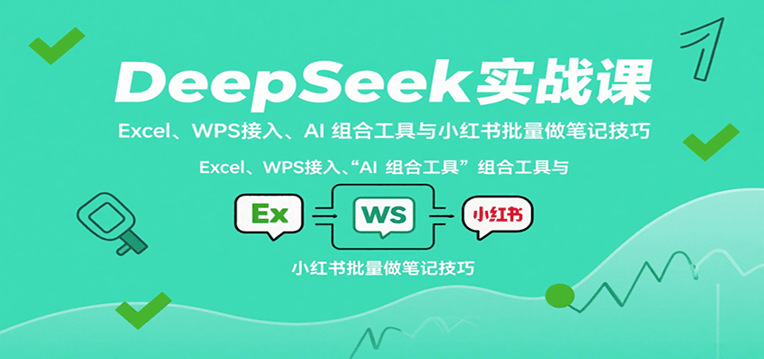 DeepSeek实战课：Excel、WPS接入、AI 组合工具与小红书批量做笔记技巧-小艾项目网